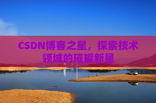 CSDN博客之星，探索技术领域的璀璨新星